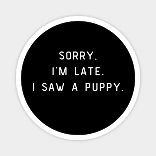 Sorry, I'm Late. I saw a puppy. Funny pun, Dog lover Magnet